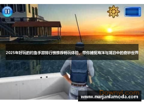 2025年好玩的钓鱼手游排行榜推荐畅玩体验，带你捕捉海洋与湖泊中的奇妙世界