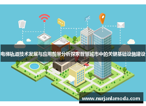 电梯轨道技术发展与应用前景分析探索智慧城市中的关键基础设施建设